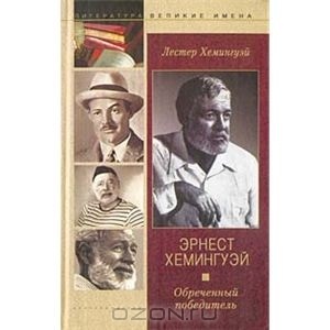 Лестер Хемингуэй - Эрнест Хемингуэй. Обреченный победитель