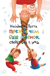 Найджел Латта: Прежде чем ваш ребенок сведет вас с ума.