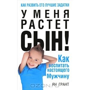 "У меня растет сын! Как воспитать настоящего мужчину" Ян Грант