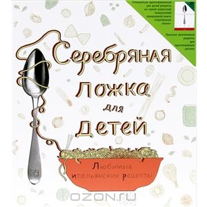 Серебряная ложка для детей. Любимые итальянские рецепты