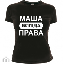 футболка «Маша всегда права (Любое имя)»