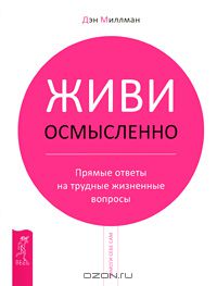 Живи осмысленно. Прямые ответы на трудные жизненные вопросы