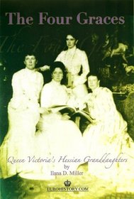 Miller, Ilana D. The Four Graces: Queen Victoria's Hessian Granddaughters