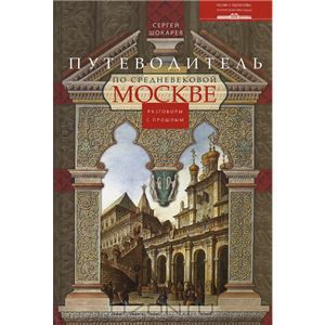 Путеводитель по средневековой Москве. Разговоры с прошлым.Сергей Шокарев
