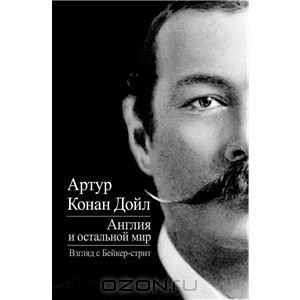 Англия и остальной мир. Взгляд с Бейкер-стрит. Артур Конан Дойл