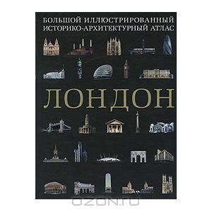 Лондон. Большой иллюстрированный историко-архитектурный атлас