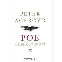 Peter Ackroyd "Poe: A Life Cut Short"