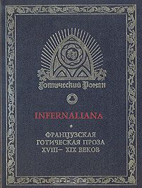 Ж. Казот, С. А. Берту, Ш. Нодье "  Infernaliana: Французская готическая проза XVIII - XIX веков"