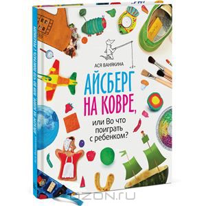 Айсберг на ковре, или Во что поиграть с ребенком?  Ася Ванякина