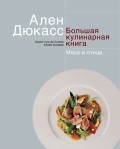 А. Дюкасс. Большая кулинарная книга. Мясо и птица