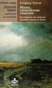 Лэнгле "Жизнь наполненная смыслом. Логотерапия как средство оказания помощи в жизни"