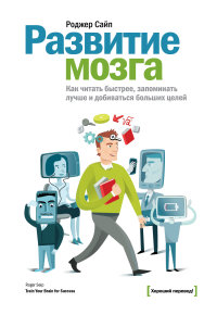 Роджер Сайп «Развитие мозга. Как читать быстрее, запоминать лучше и добиваться больших целей»