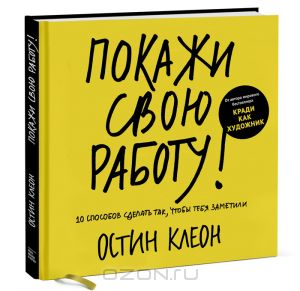 Остин Клеон. Покажи свою работу! 10 способов сделать так, чтобы тебя заметили