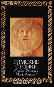 Римские стоики. Сенека, Эпиктет, Марк Аврелий