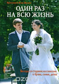 Книга "Один раз на всю жизнь. Беседы со старшеклассниками о браке, семье, детях" Илия Шугаев