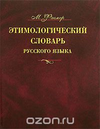 Макс Фасмер - Этимологический словарь русского языка. В 4 томах.