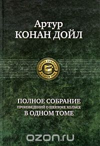 Артур Конан Дойл. Полное собрание произведений о Шерлоке Холмсе в одном томе