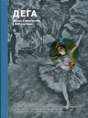 Дега. Жизнь и творчество в 500 картинах.