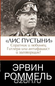 "Лис пустыни". Соратник и любимец Гитлера или антифашист и заговорщик?