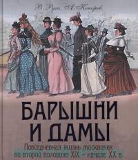 В. Руга, А. Кокорев
"Барышни и дамы. Повседневная жизнь
москвичек в середине XIX - начале XX в."