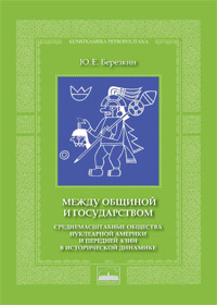 Березкин Ю.Е. Между общиной и государством. Среднемасштабные общества Нуклеарной Америки и Передней Азии в исторической динамике. СПб.: МАЭ РАН, 2013