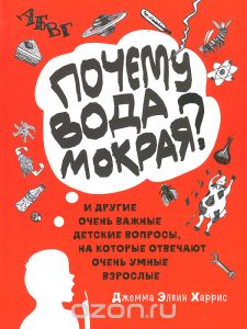 Почему вода мокрая? И другие очень важные детские вопросы, на которые отвечают очень умные взрослые. Книга 1