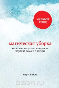 Мари Кондо. Магическая уборка. Японское искусство наведения порядка дома и в жизни