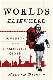 WORLDS ELSEWHERE Journeys Around Shakespeare's Globe Andrew Dickson