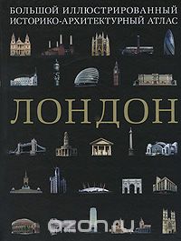 Лондон. Большой иллюстрированный историко-архитектурный атлас