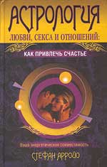 Книга. Арройо Стефан Астрология любви, секса и отношений: как привлечь счастье. Ваша энергетическая совместимость