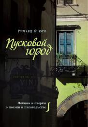 Ричард Хьюго - Пусковой город. Лекции о поэзии и писательстве