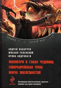 Лазарчук, Михаил Успенский, Ирина Андронати "Посмотри в глаза чудовищ. Гиперборейская чума. Марш экклезиастов"