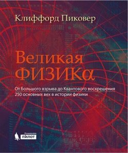 Великая физика. От Большого взрыва до Квантового воскрешения. 250 основных вех в истории физики