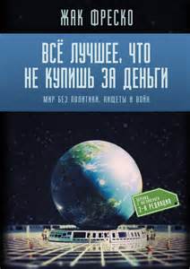 Жак Фреско "Всё лучшее, что не купишь за деньги"