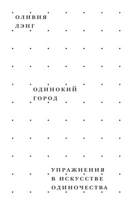 Оливия Лэнг. Одинокий город. Упражнения в искусстве одиночества