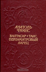 Анатоль Франс. Валтасар. Таис. Перламутровый ларец