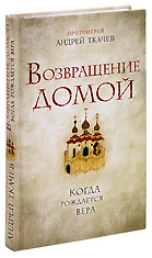 Андрей Протоиерей: Возвращение домой. Когда рождается вера