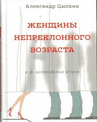 Женщины непреклонного возраста и др. беспринцЫпные рассказы - Александр Цыпкин