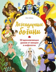 Энн Шень: Легендарные богини. 50 вдохновляющих уроков от женщин в мифологии