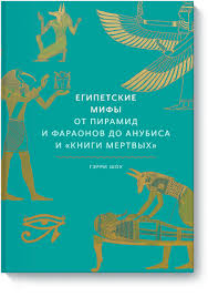 Египетские мифы. От пирамид и фараонов до Анубиса и "Книги мертвых"