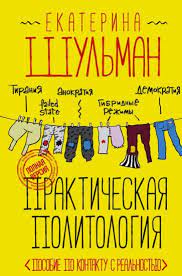 Екатерина Шульман. Практическая политология. Пособие по контакту с реальностью